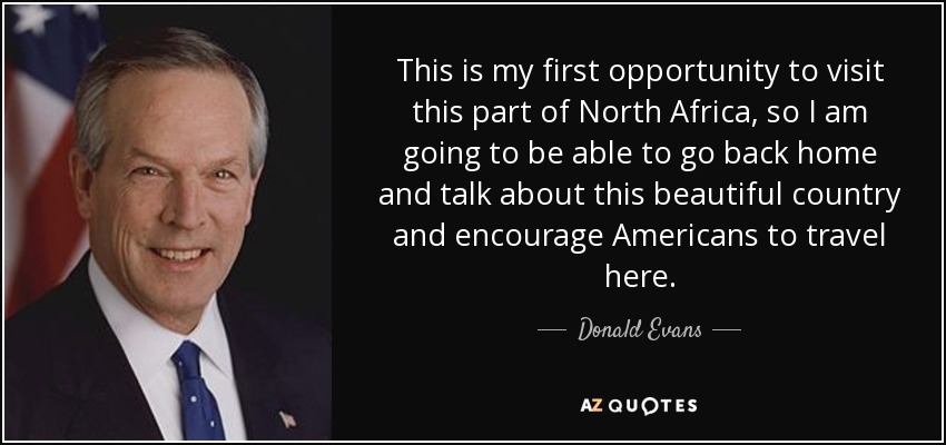This is my first opportunity to visit this part of North Africa, so I am going to be able to go back home and talk about this beautiful country and encourage Americans to travel here. - Donald Evans