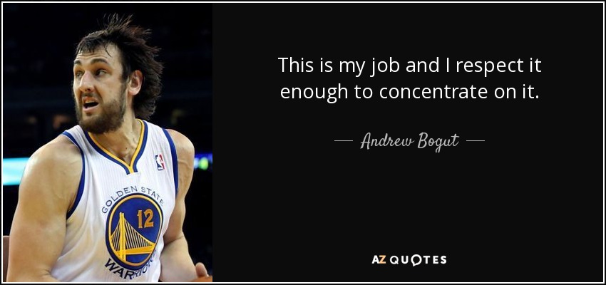 This is my job and I respect it enough to concentrate on it. - Andrew Bogut