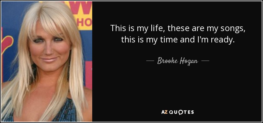 This is my life, these are my songs, this is my time and I'm ready. - Brooke Hogan