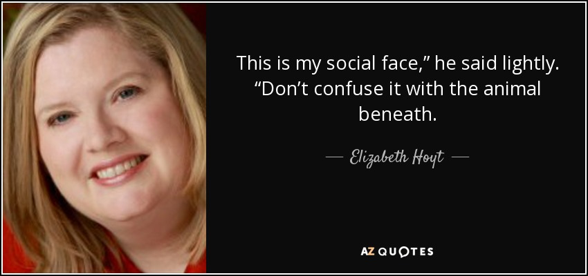 This is my social face,” he said lightly. “Don’t confuse it with the animal beneath. - Elizabeth Hoyt