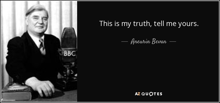 This is my truth, tell me yours. - Aneurin Bevan