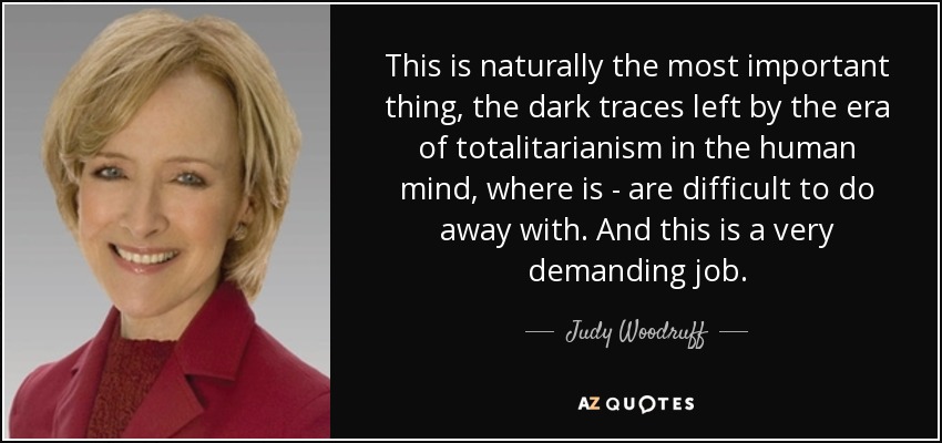 This is naturally the most important thing, the dark traces left by the era of totalitarianism in the human mind, where is - are difficult to do away with. And this is a very demanding job. - Judy Woodruff
