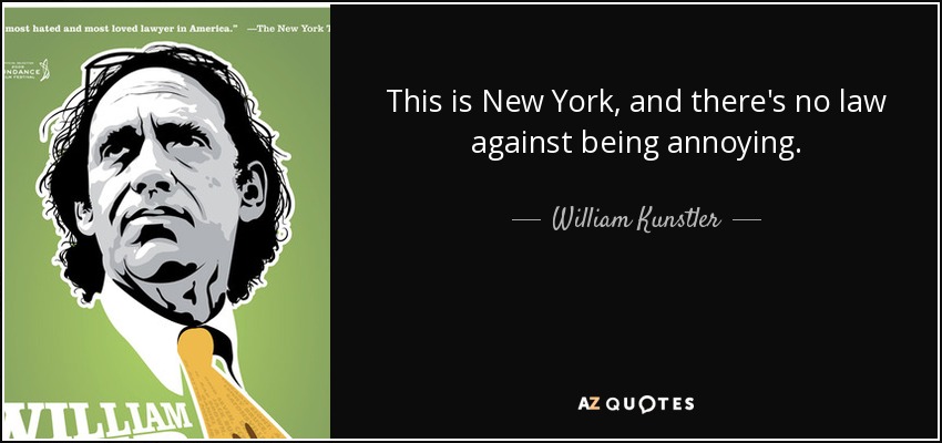 This is New York, and there's no law against being annoying. - William Kunstler