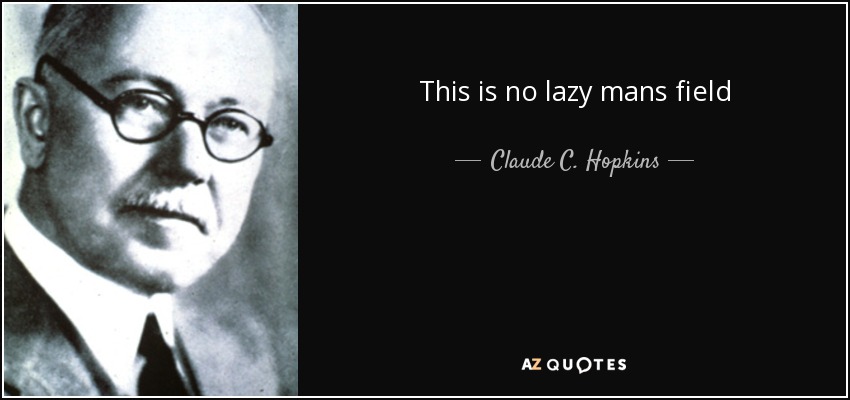 This is no lazy mans field - Claude C. Hopkins