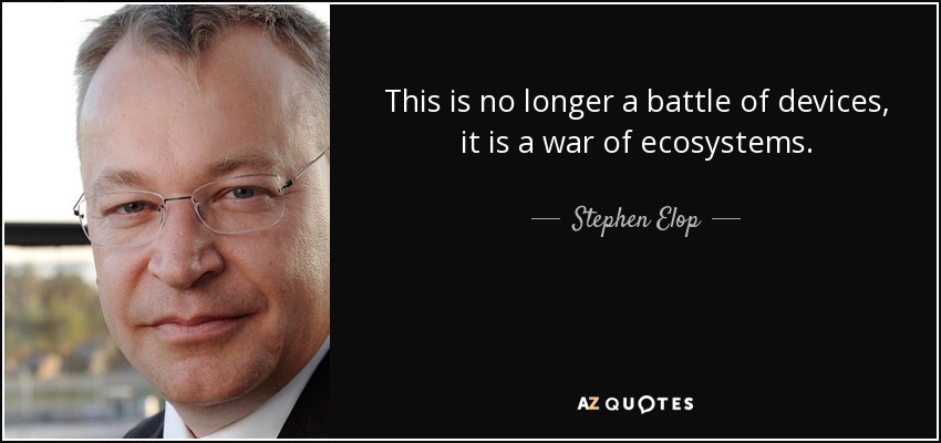 This is no longer a battle of devices, it is a war of ecosystems. - Stephen Elop