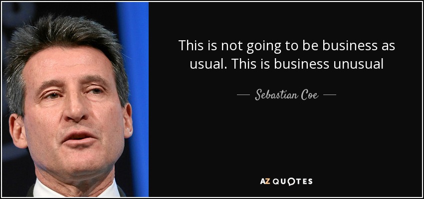 This is not going to be business as usual. This is business unusual - Sebastian Coe