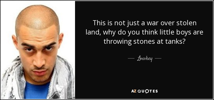This is not just a war over stolen land, why do you think little boys are throwing stones at tanks? - Lowkey