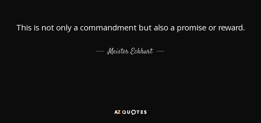 This is not only a commandment but also a promise or reward. - Meister Eckhart