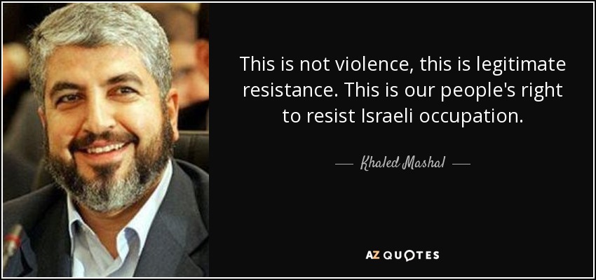 This is not violence, this is legitimate resistance. This is our people's right to resist Israeli occupation. - Khaled Mashal