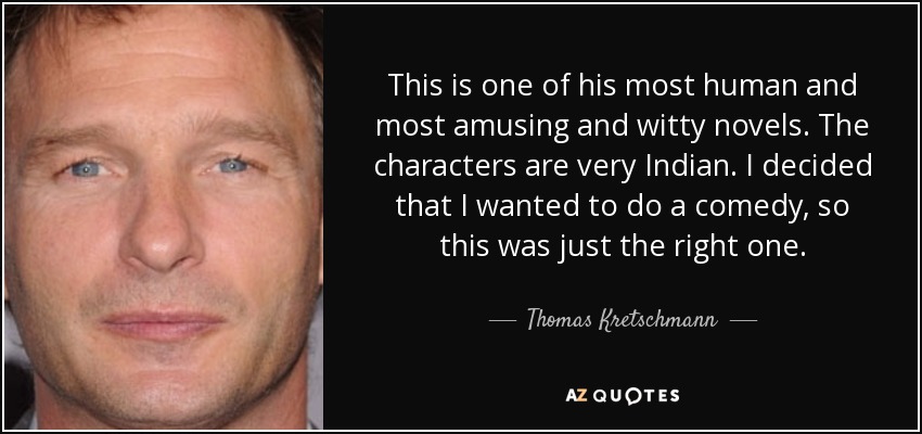 This is one of his most human and most amusing and witty novels. The characters are very Indian. I decided that I wanted to do a comedy, so this was just the right one. - Thomas Kretschmann