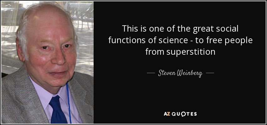 This is one of the great social functions of science - to free people from superstition - Steven Weinberg