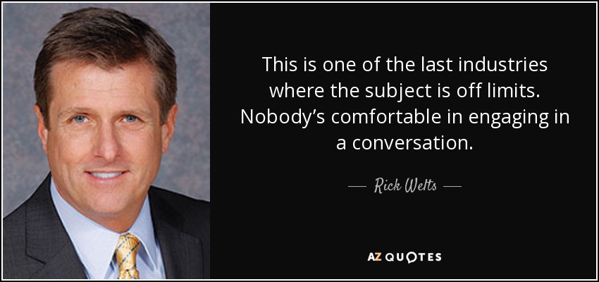 This is one of the last industries where the subject is off limits. Nobody’s comfortable in engaging in a conversation. - Rick Welts