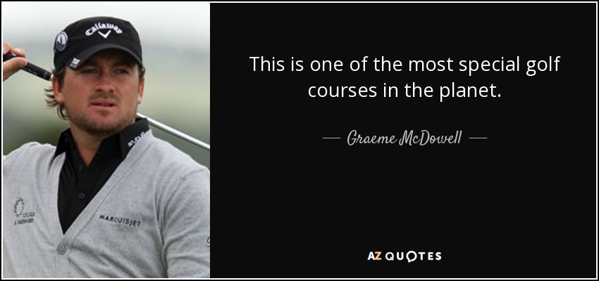 This is one of the most special golf courses in the planet. - Graeme McDowell