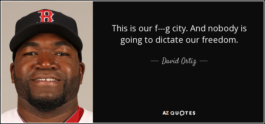 This is our f---g city. And nobody is going to dictate our freedom. - David Ortiz