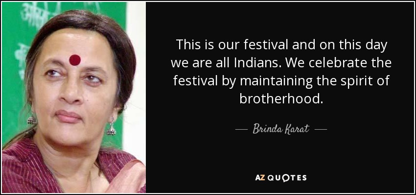 This is our festival and on this day we are all Indians. We celebrate the festival by maintaining the spirit of brotherhood. - Brinda Karat