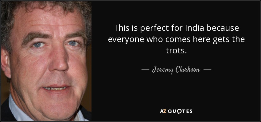 This is perfect for India because everyone who comes here gets the trots. - Jeremy Clarkson