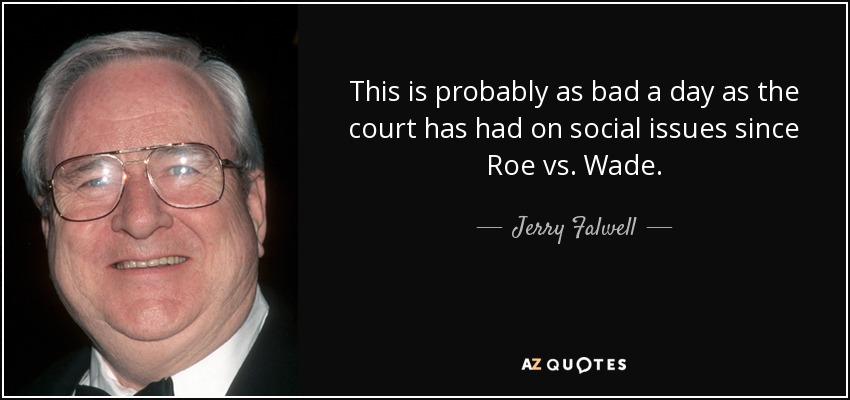 This is probably as bad a day as the court has had on social issues since Roe vs. Wade. - Jerry Falwell