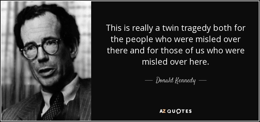 This is really a twin tragedy both for the people who were misled over there and for those of us who were misled over here. - Donald Kennedy