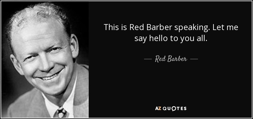 This is Red Barber speaking. Let me say hello to you all. - Red Barber