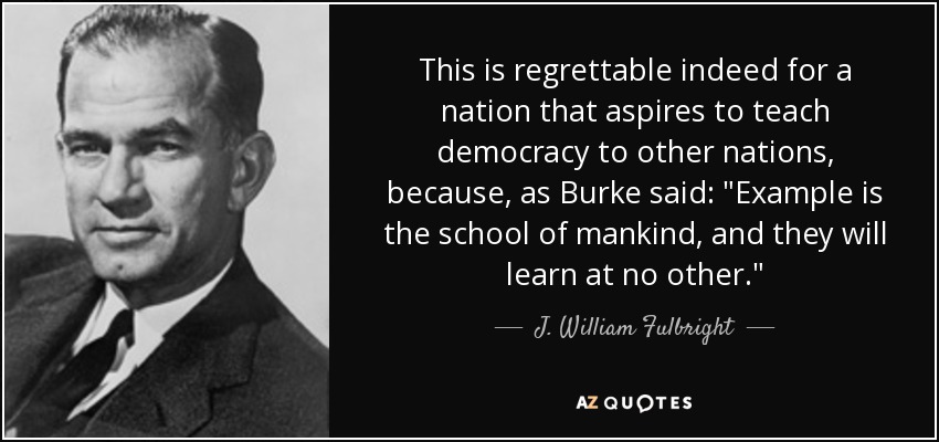 This is regrettable indeed for a nation that aspires to teach democracy to other nations, because, as Burke said: 