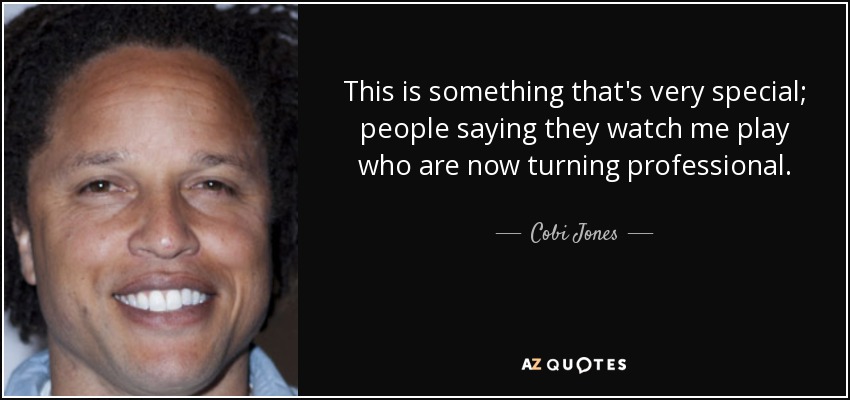 This is something that's very special; people saying they watch me play who are now turning professional. - Cobi Jones