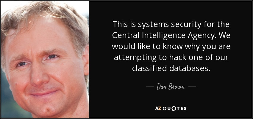 This is systems security for the Central Intelligence Agency. We would like to know why you are attempting to hack one of our classified databases. - Dan Brown