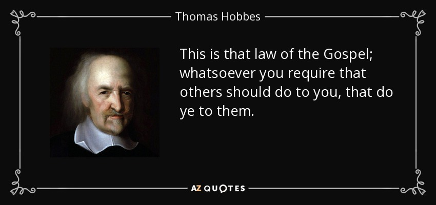 This is that law of the Gospel; whatsoever you require that others should do to you, that do ye to them. - Thomas Hobbes