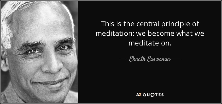This is the central principle of meditation: we become what we meditate on. - Eknath Easwaran