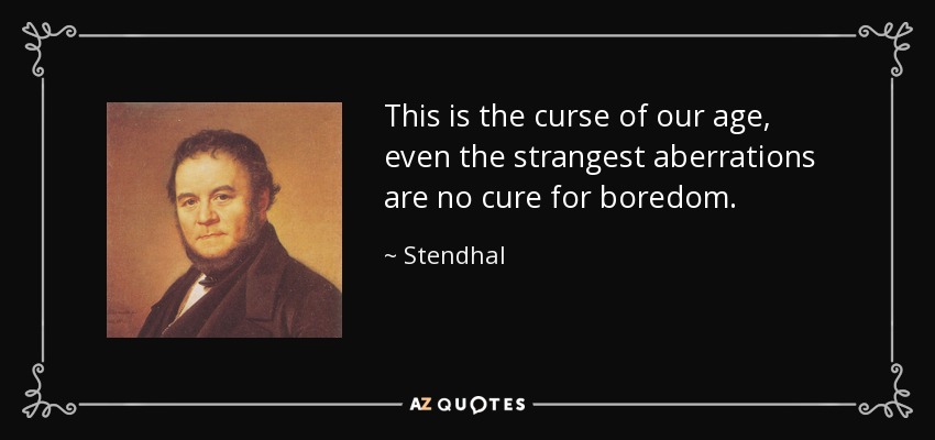 This is the curse of our age, even the strangest aberrations are no cure for boredom. - Stendhal