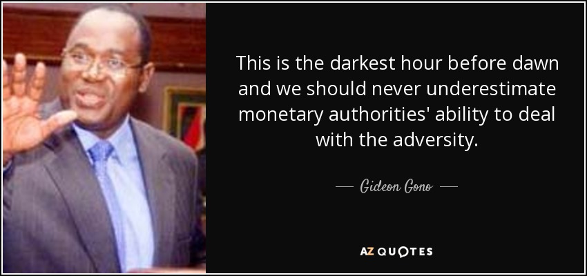 This is the darkest hour before dawn and we should never underestimate monetary authorities' ability to deal with the adversity. - Gideon Gono