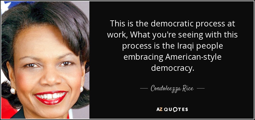 This is the democratic process at work, What you're seeing with this process is the Iraqi people embracing American-style democracy. - Condoleezza Rice