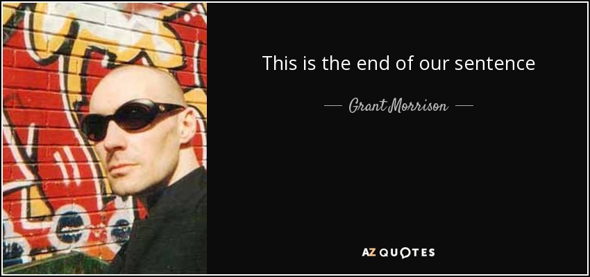 This is the end of our sentence - Grant Morrison