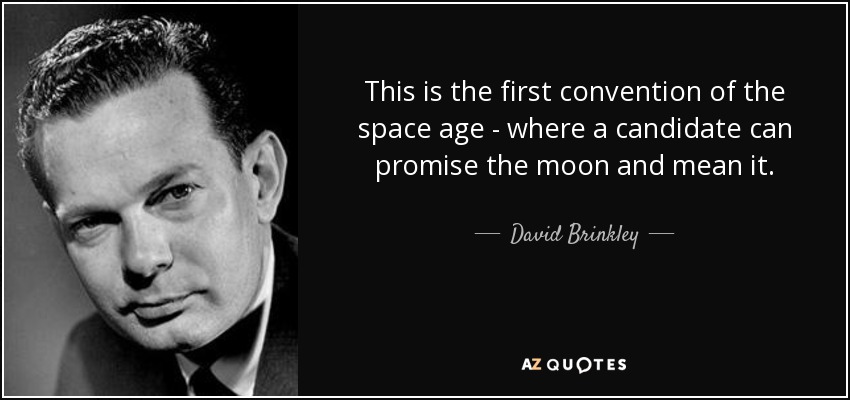 This is the first convention of the space age - where a candidate can promise the moon and mean it. - David Brinkley