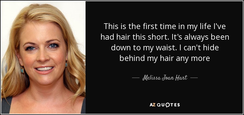 This is the first time in my life I've had hair this short. It's always been down to my waist. I can't hide behind my hair any more - Melissa Joan Hart