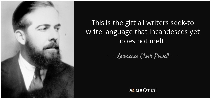 This is the gift all writers seek-to write language that incandesces yet does not melt. - Lawrence Clark Powell