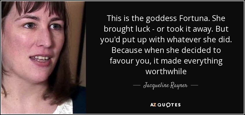 This is the goddess Fortuna. She brought luck - or took it away. But you'd put up with whatever she did. Because when she decided to favour you, it made everything worthwhile - Jacqueline Rayner