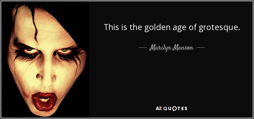 This is the golden age of grotesque. - Marilyn Manson