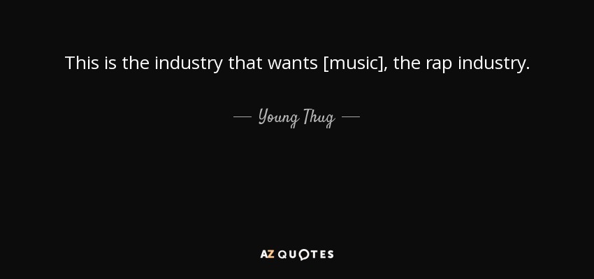 This is the industry that wants [music], the rap industry. - Young Thug