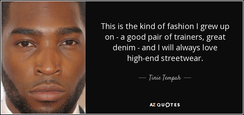 This is the kind of fashion I grew up on - a good pair of trainers, great denim - and I will always love high-end streetwear. - Tinie Tempah