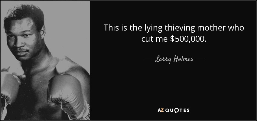 This is the lying thieving mother who cut me $500,000. - Larry Holmes