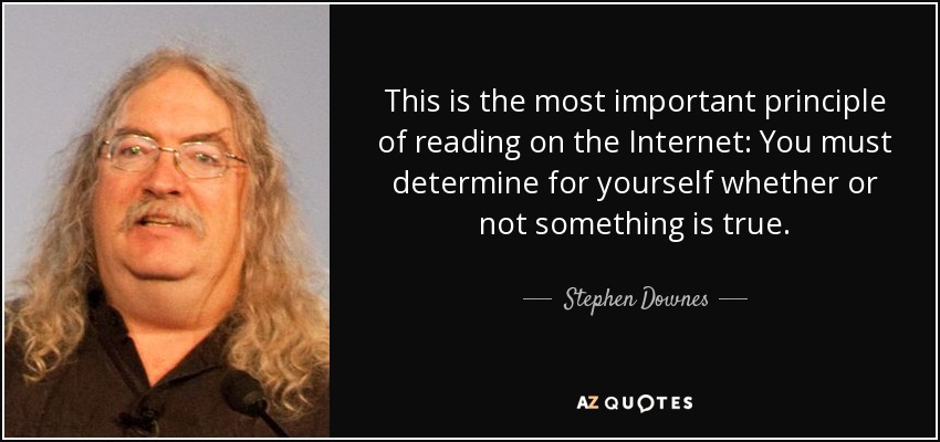 This is the most important principle of reading on the Internet: You must determine for yourself whether or not something is true. - Stephen Downes