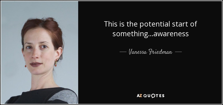 This is the potential start of something...awareness - Vanessa Friedman