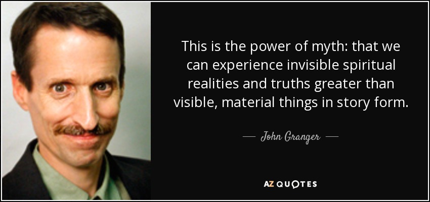 This is the power of myth: that we can experience invisible spiritual realities and truths greater than visible, material things in story form. - John Granger