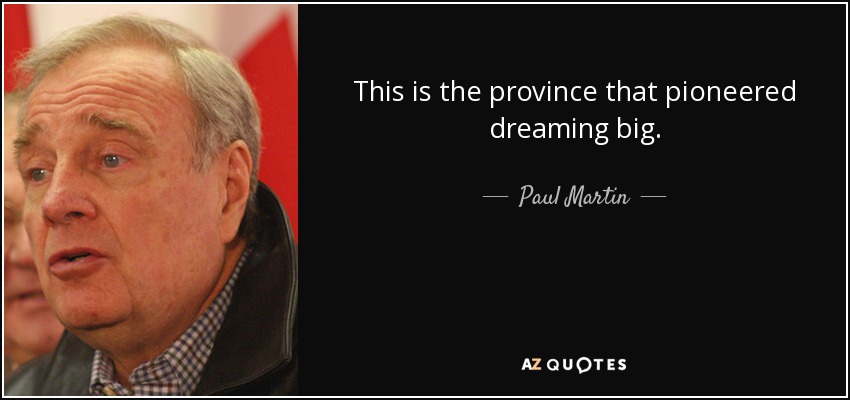 This is the province that pioneered dreaming big. - Paul Martin