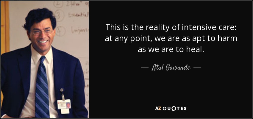 This is the reality of intensive care: at any point, we are as apt to harm as we are to heal. - Atul Gawande