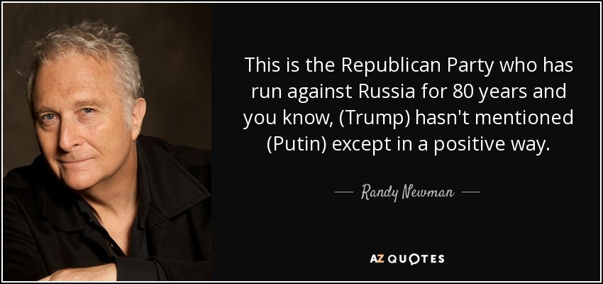 This is the Republican Party who has run against Russia for 80 years and you know, (Trump) hasn't mentioned (Putin) except in a positive way. - Randy Newman