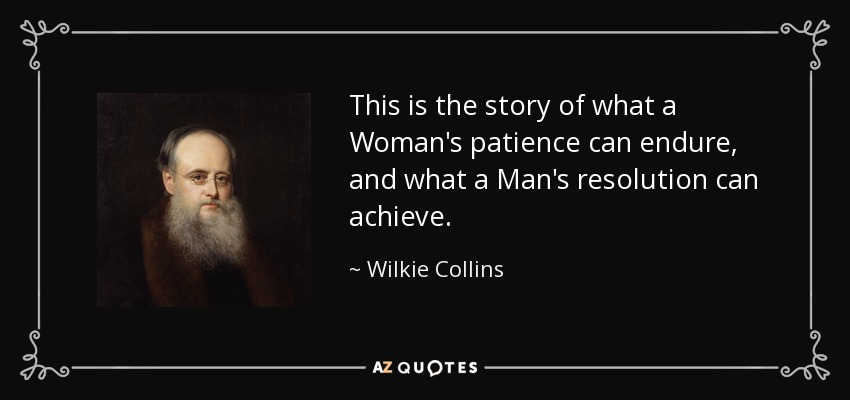 This is the story of what a Woman's patience can endure, and what a Man's resolution can achieve. - Wilkie Collins