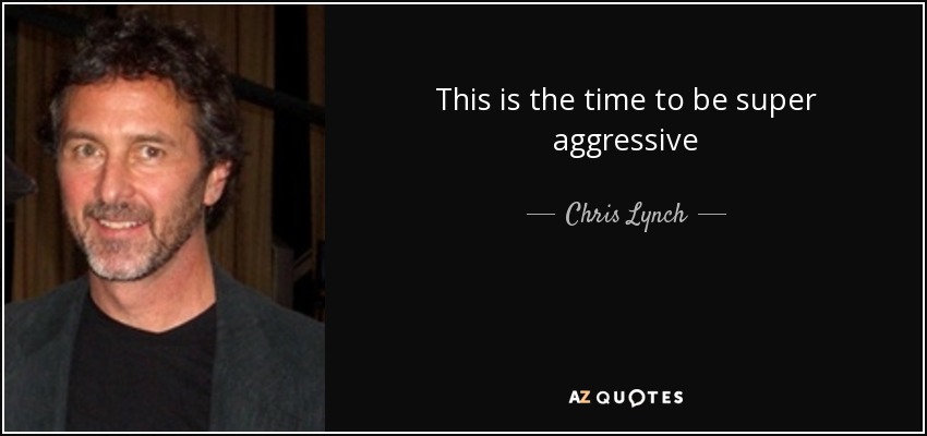 This is the time to be super aggressive - Chris Lynch