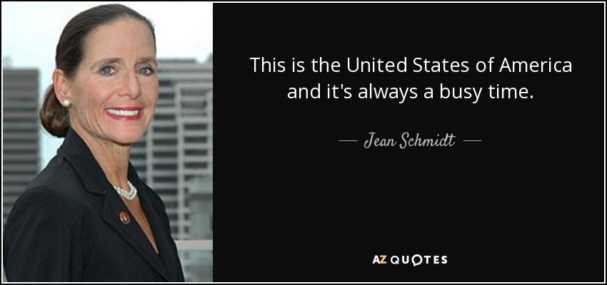 This is the United States of America and it's always a busy time. - Jean Schmidt