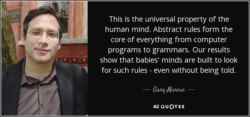 This is the universal property of the human mind. Abstract rules form the core of everything from computer programs to grammars. Our results show that babies' minds are built to look for such rules - even without being told. - Gary Marcus